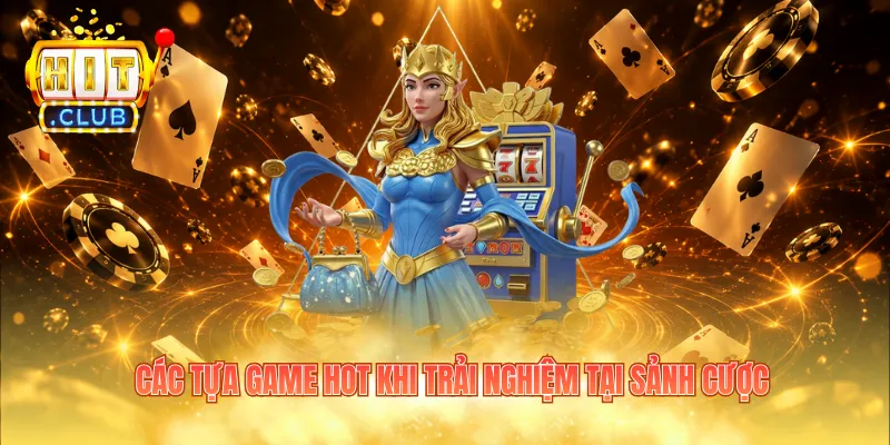 Các tựa game hot khi trải nghiệm tại sảnh cược