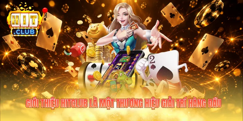 Giới thiệu Hitclub là một thương hiệu giải trí hàng đầu