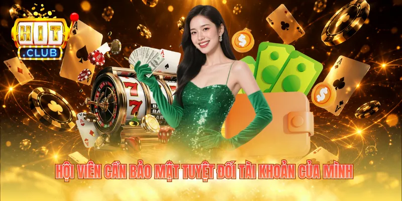 Hội viên cần bảo mật tuyệt đối tài khoản của mình