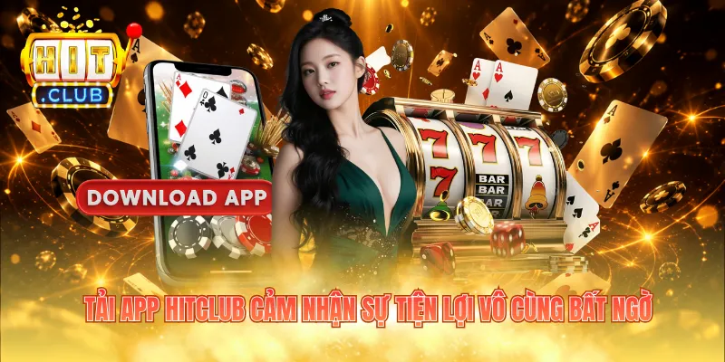 Tải app HITCLUB cảm nhận sự tiện lợi vô cùng bất ngờ
