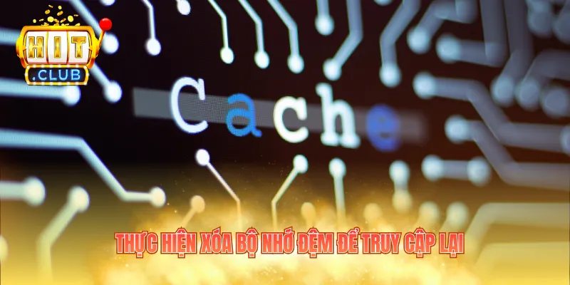 Thực hiện xóa bộ nhớ đệm để truy cập lại