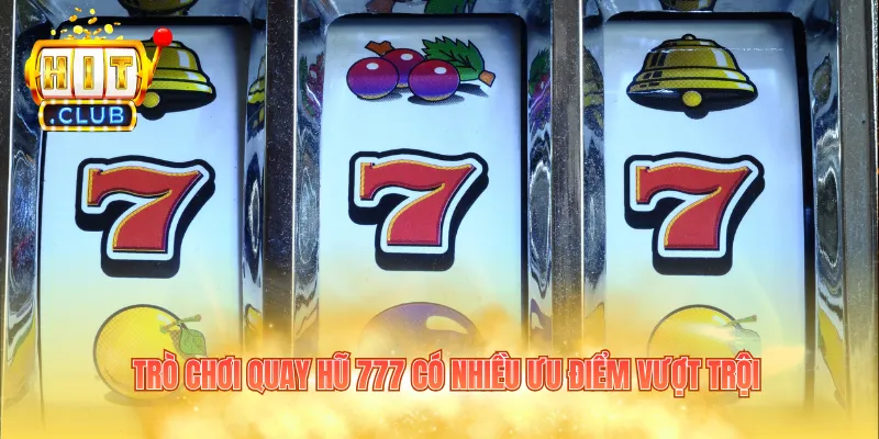 Trò chơi quay hũ 777 có nhiều ưu điểm vượt trội