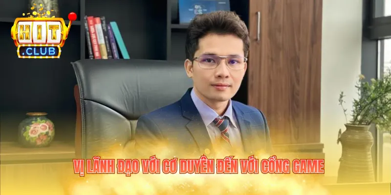 Vị lãnh đạo với cơ duyên đến với cổng game